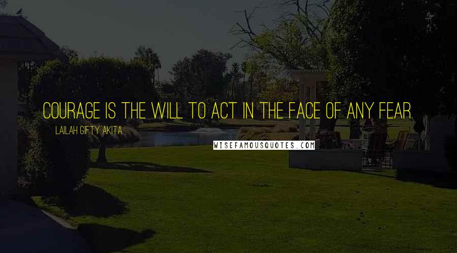 Lailah Gifty Akita Quotes: Courage is the will to act in the face of any fear.