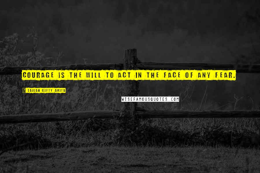 Lailah Gifty Akita Quotes: Courage is the will to act in the face of any fear.