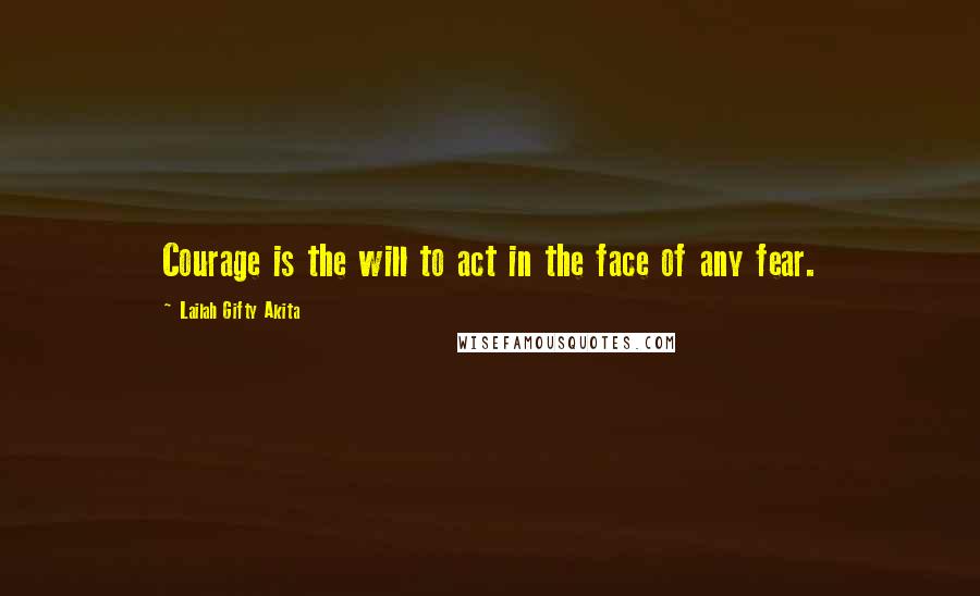 Lailah Gifty Akita Quotes: Courage is the will to act in the face of any fear.