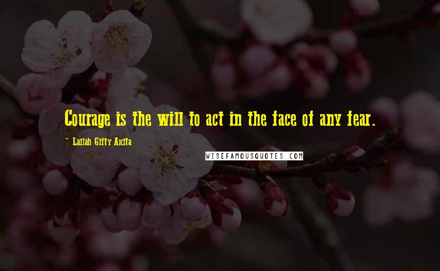 Lailah Gifty Akita Quotes: Courage is the will to act in the face of any fear.