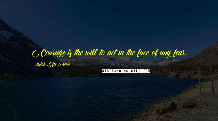 Lailah Gifty Akita Quotes: Courage is the will to act in the face of any fear.