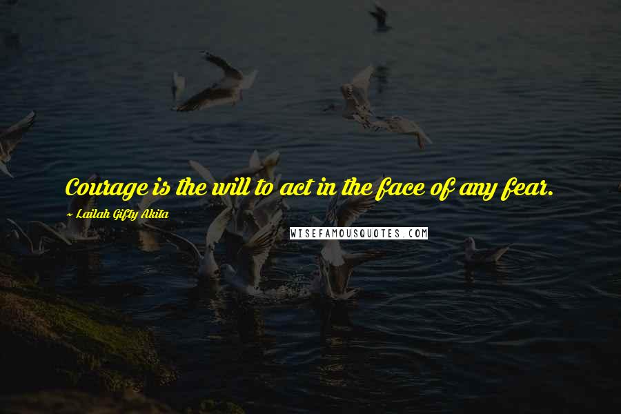 Lailah Gifty Akita Quotes: Courage is the will to act in the face of any fear.