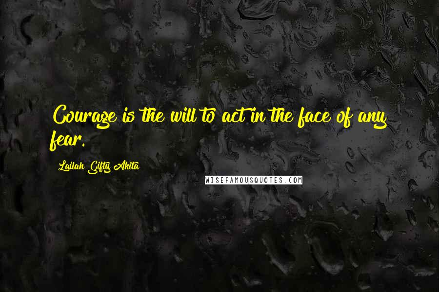 Lailah Gifty Akita Quotes: Courage is the will to act in the face of any fear.