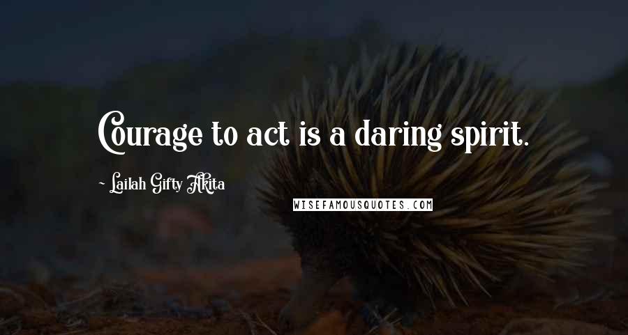 Lailah Gifty Akita Quotes: Courage to act is a daring spirit.