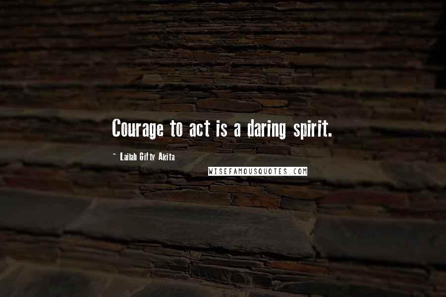 Lailah Gifty Akita Quotes: Courage to act is a daring spirit.