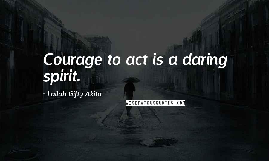 Lailah Gifty Akita Quotes: Courage to act is a daring spirit.