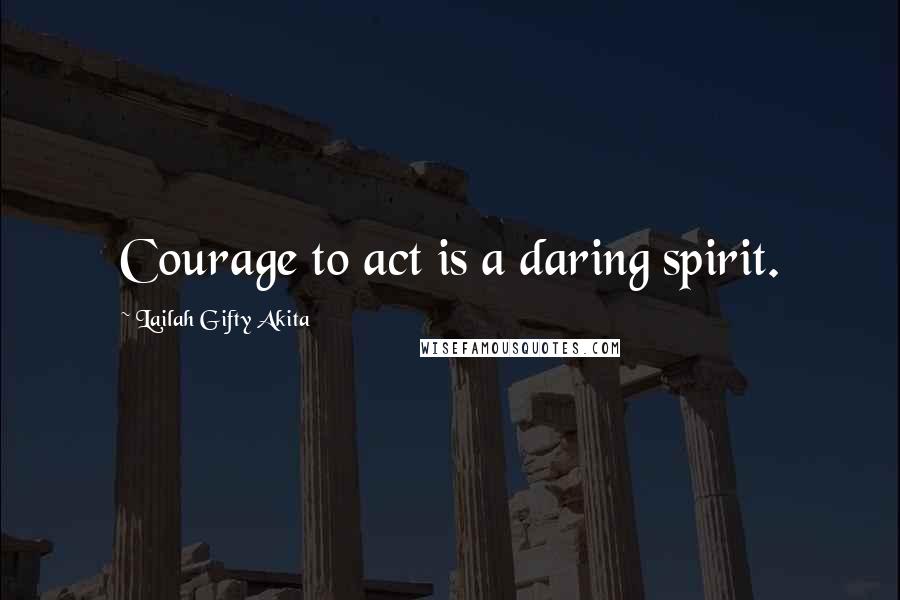 Lailah Gifty Akita Quotes: Courage to act is a daring spirit.