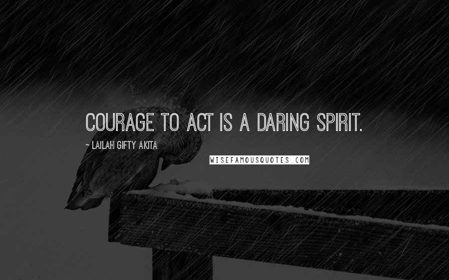 Lailah Gifty Akita Quotes: Courage to act is a daring spirit.