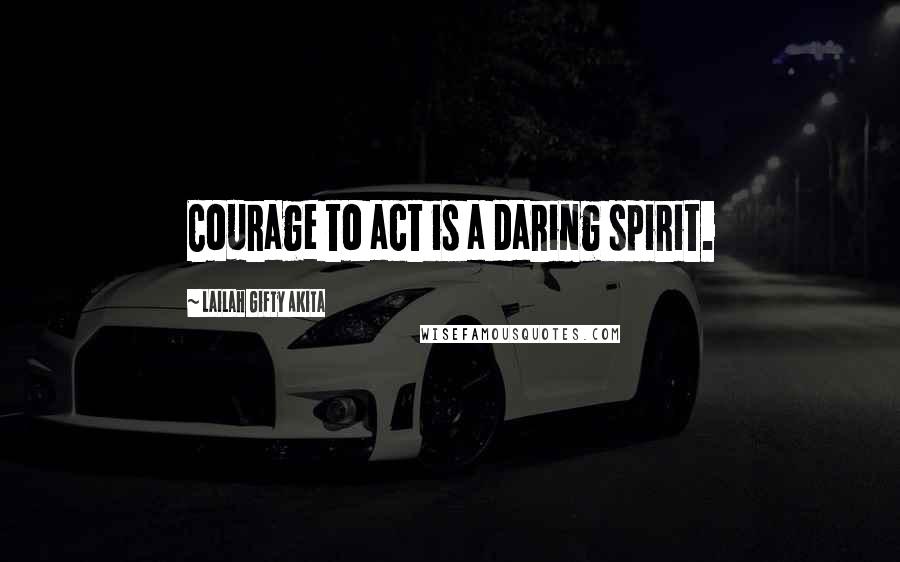 Lailah Gifty Akita Quotes: Courage to act is a daring spirit.
