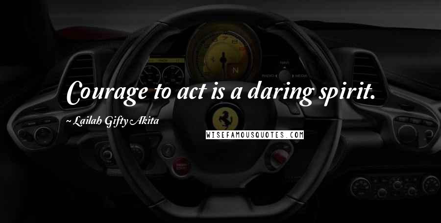 Lailah Gifty Akita Quotes: Courage to act is a daring spirit.