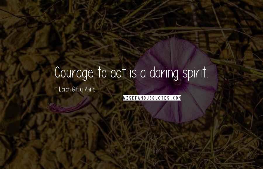 Lailah Gifty Akita Quotes: Courage to act is a daring spirit.