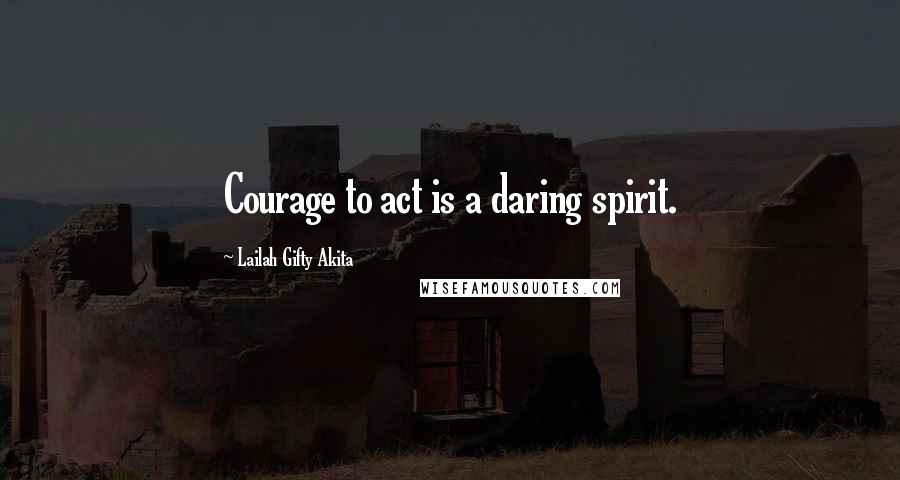 Lailah Gifty Akita Quotes: Courage to act is a daring spirit.