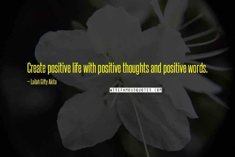 Lailah Gifty Akita Quotes: Create positive life with positive thoughts and positive words.