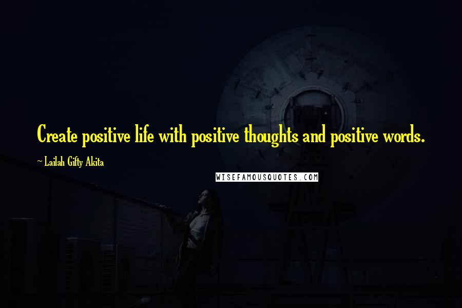 Lailah Gifty Akita Quotes: Create positive life with positive thoughts and positive words.