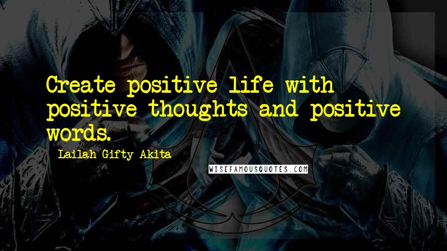 Lailah Gifty Akita Quotes: Create positive life with positive thoughts and positive words.