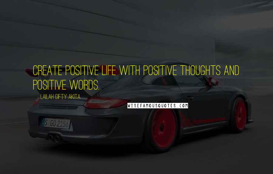 Lailah Gifty Akita Quotes: Create positive life with positive thoughts and positive words.