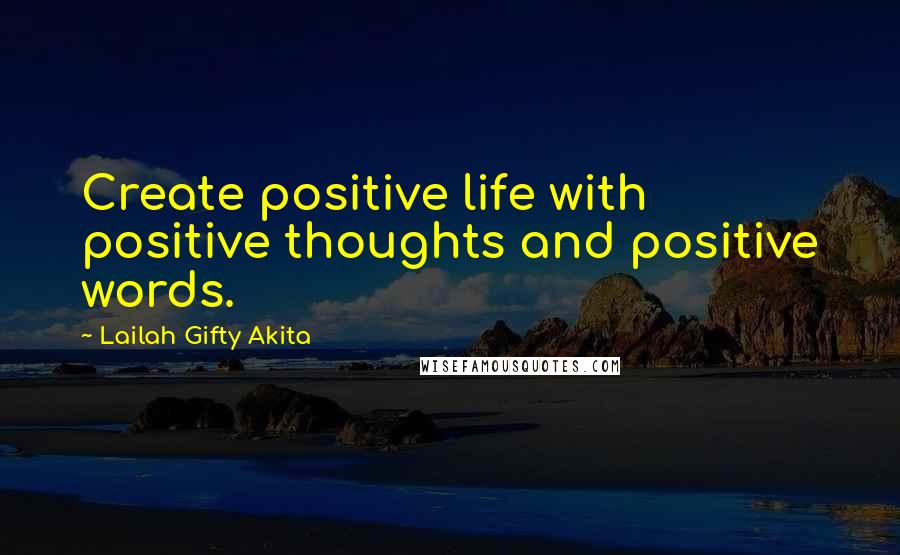 Lailah Gifty Akita Quotes: Create positive life with positive thoughts and positive words.