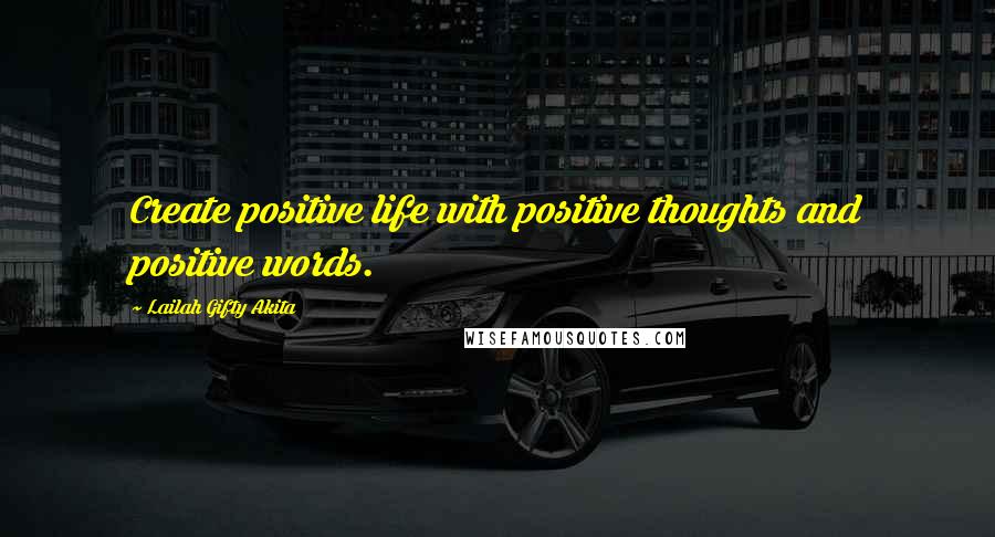 Lailah Gifty Akita Quotes: Create positive life with positive thoughts and positive words.