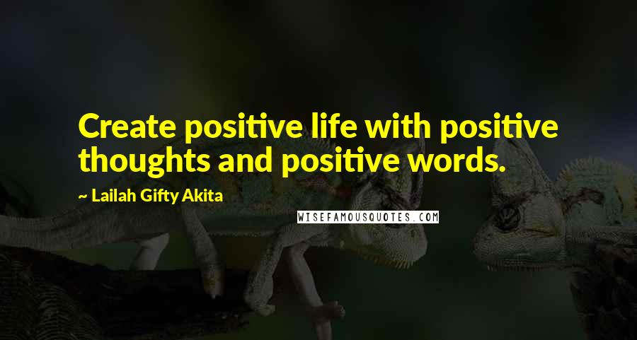 Lailah Gifty Akita Quotes: Create positive life with positive thoughts and positive words.