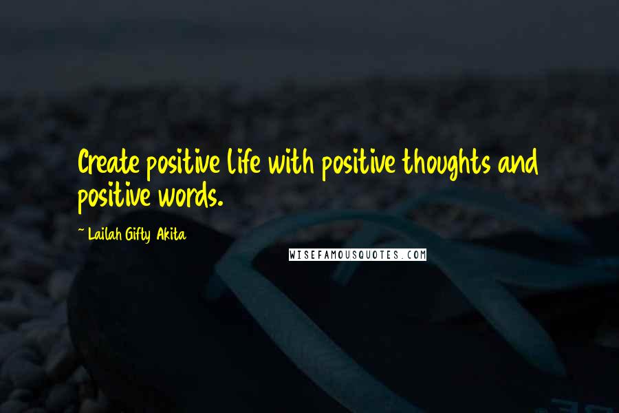 Lailah Gifty Akita Quotes: Create positive life with positive thoughts and positive words.