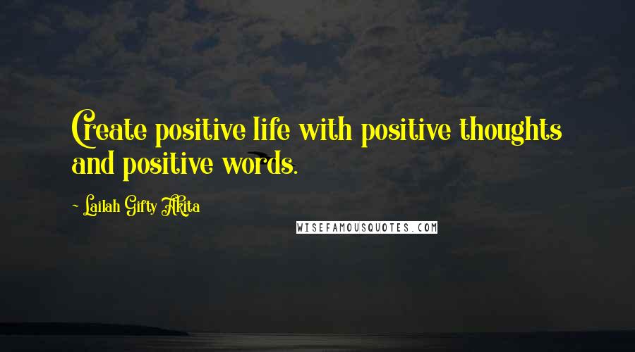 Lailah Gifty Akita Quotes: Create positive life with positive thoughts and positive words.