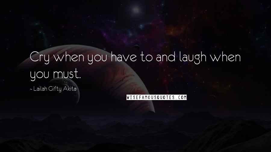 Lailah Gifty Akita Quotes: Cry when you have to and laugh when you must.