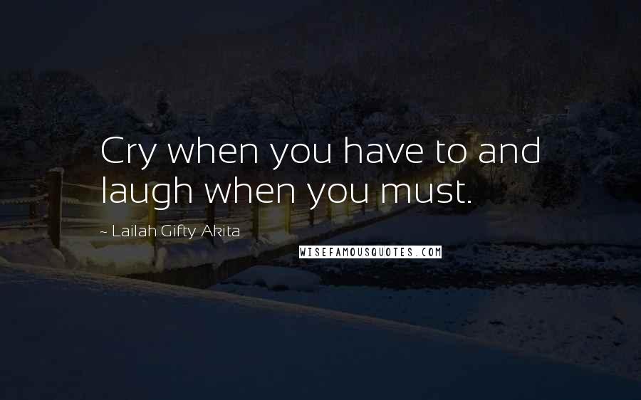 Lailah Gifty Akita Quotes: Cry when you have to and laugh when you must.