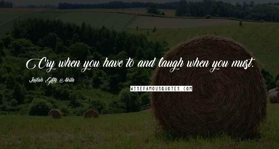 Lailah Gifty Akita Quotes: Cry when you have to and laugh when you must.