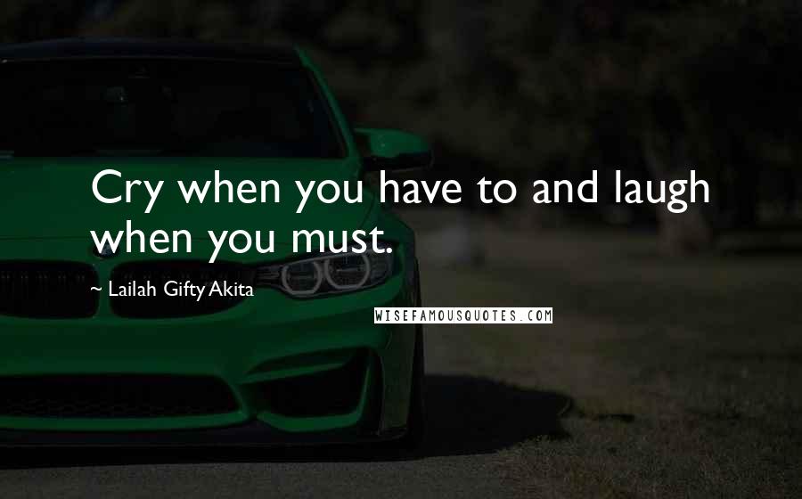 Lailah Gifty Akita Quotes: Cry when you have to and laugh when you must.