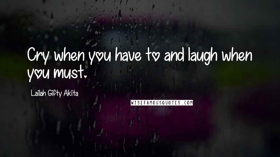 Lailah Gifty Akita Quotes: Cry when you have to and laugh when you must.