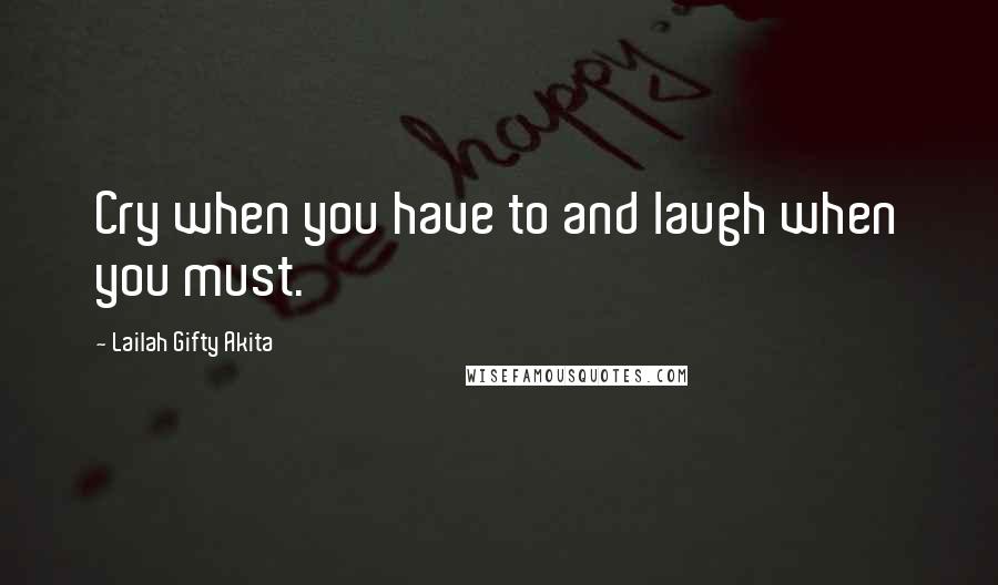 Lailah Gifty Akita Quotes: Cry when you have to and laugh when you must.