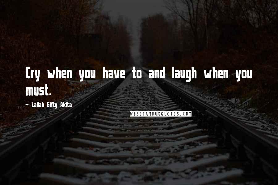 Lailah Gifty Akita Quotes: Cry when you have to and laugh when you must.