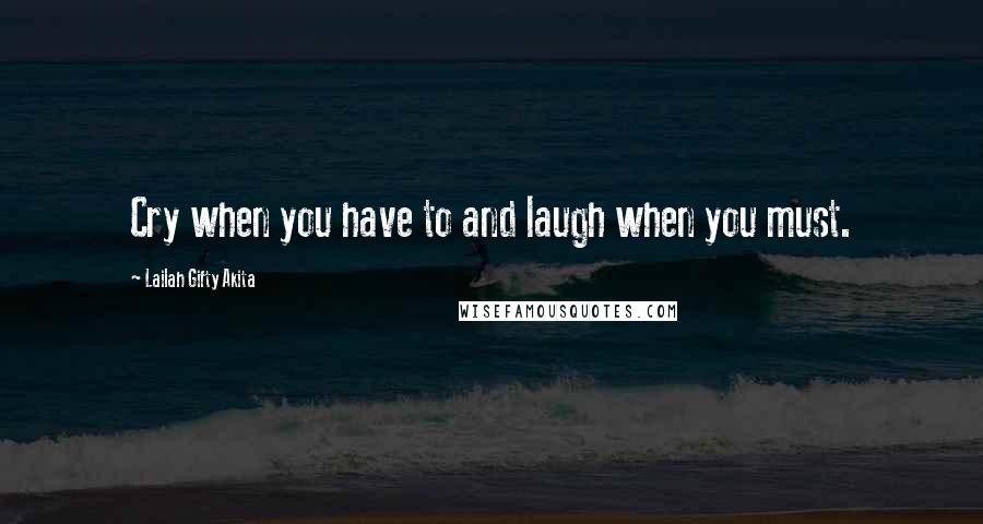 Lailah Gifty Akita Quotes: Cry when you have to and laugh when you must.