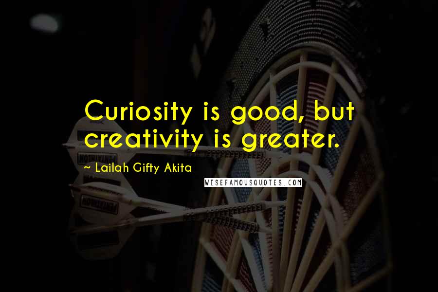 Lailah Gifty Akita Quotes: Curiosity is good, but creativity is greater.