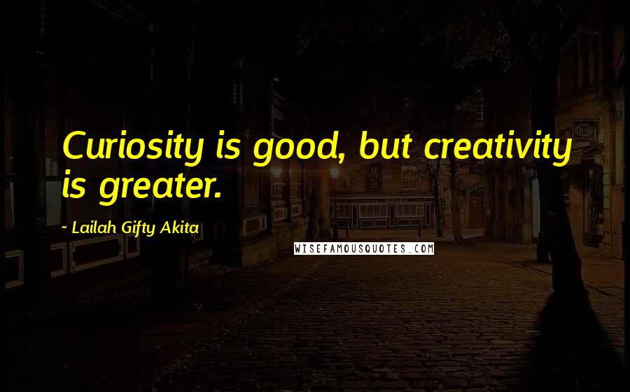 Lailah Gifty Akita Quotes: Curiosity is good, but creativity is greater.