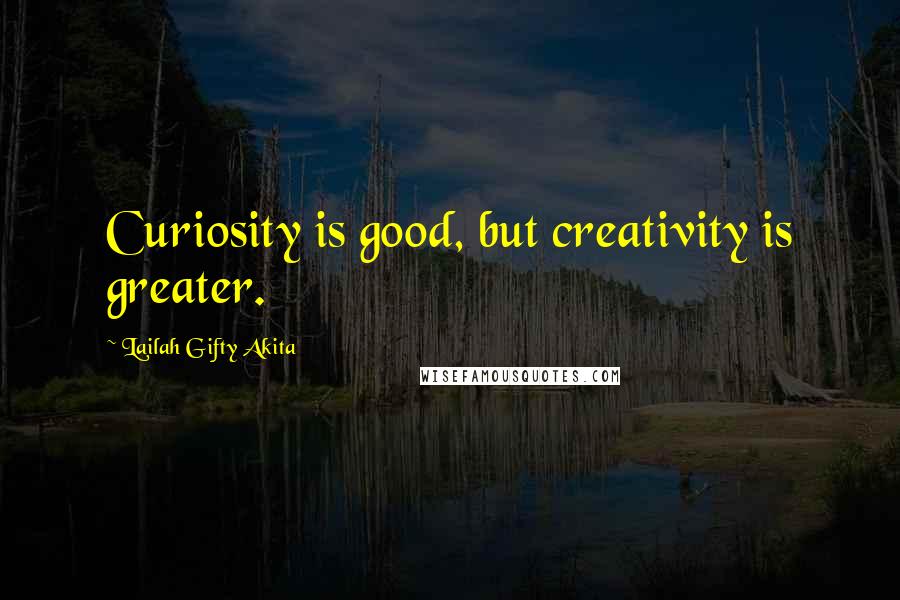Lailah Gifty Akita Quotes: Curiosity is good, but creativity is greater.