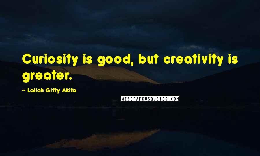 Lailah Gifty Akita Quotes: Curiosity is good, but creativity is greater.