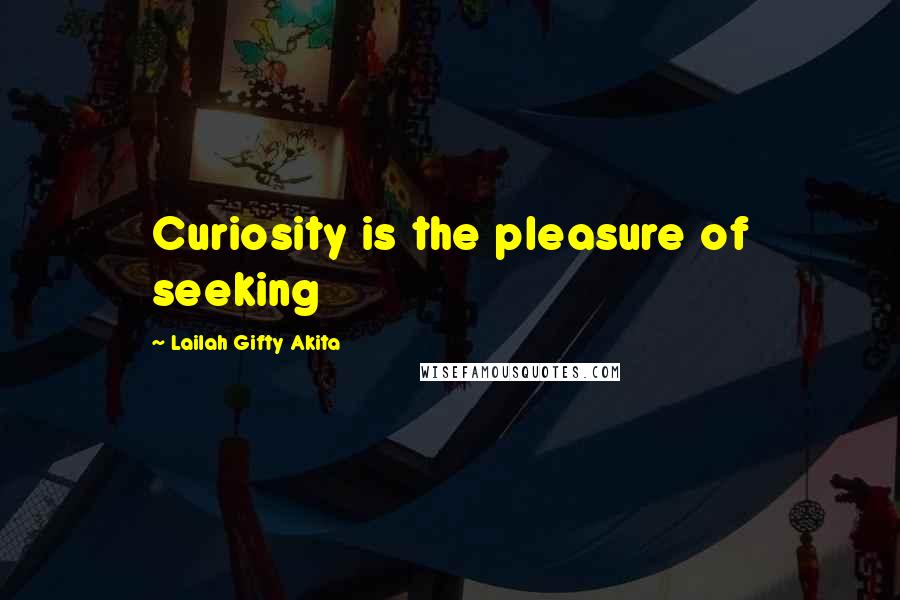 Lailah Gifty Akita Quotes: Curiosity is the pleasure of seeking