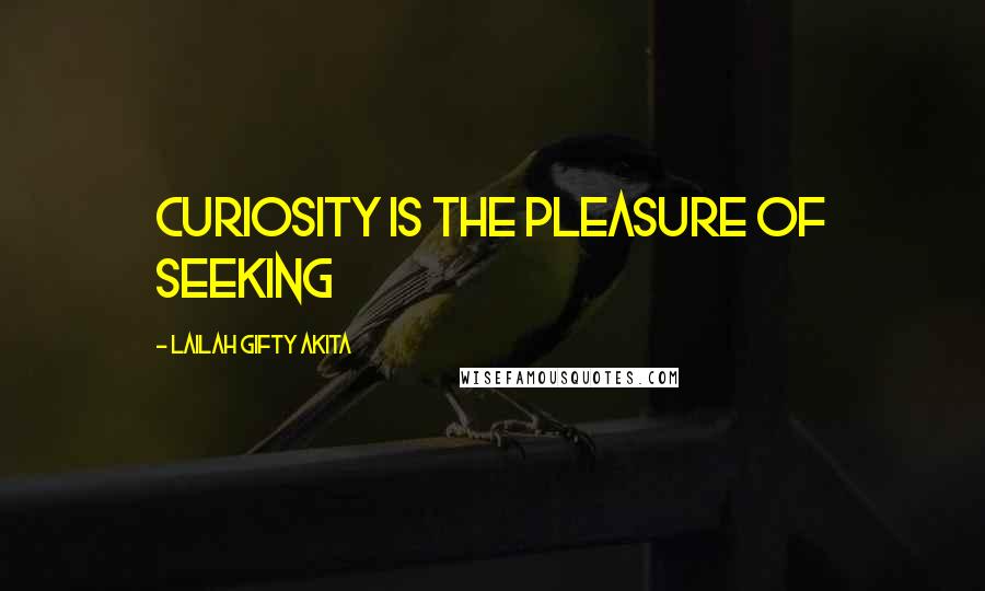 Lailah Gifty Akita Quotes: Curiosity is the pleasure of seeking