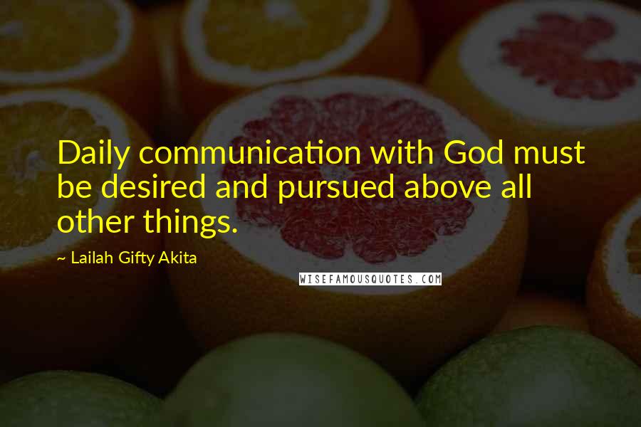 Lailah Gifty Akita Quotes: Daily communication with God must be desired and pursued above all other things.