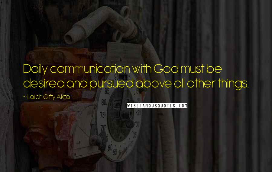 Lailah Gifty Akita Quotes: Daily communication with God must be desired and pursued above all other things.