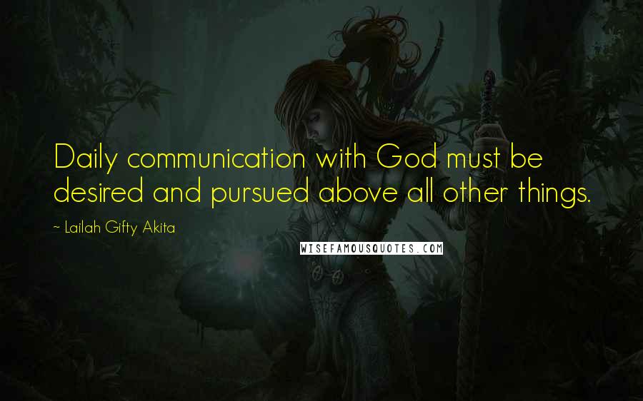 Lailah Gifty Akita Quotes: Daily communication with God must be desired and pursued above all other things.