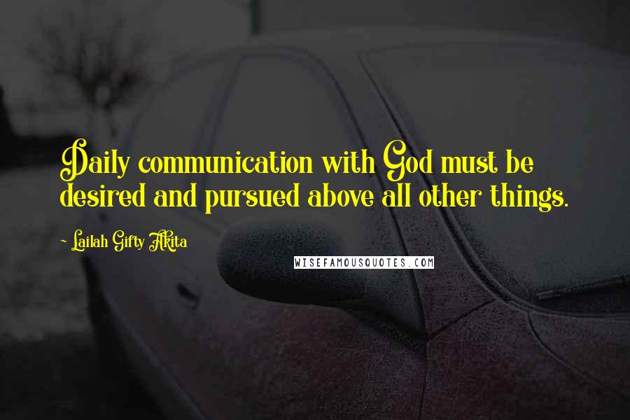 Lailah Gifty Akita Quotes: Daily communication with God must be desired and pursued above all other things.