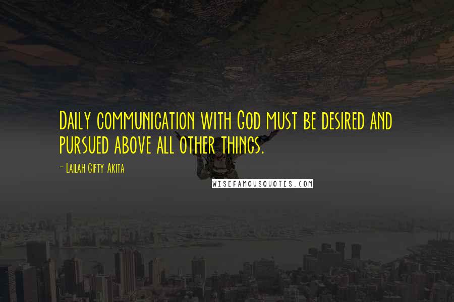 Lailah Gifty Akita Quotes: Daily communication with God must be desired and pursued above all other things.