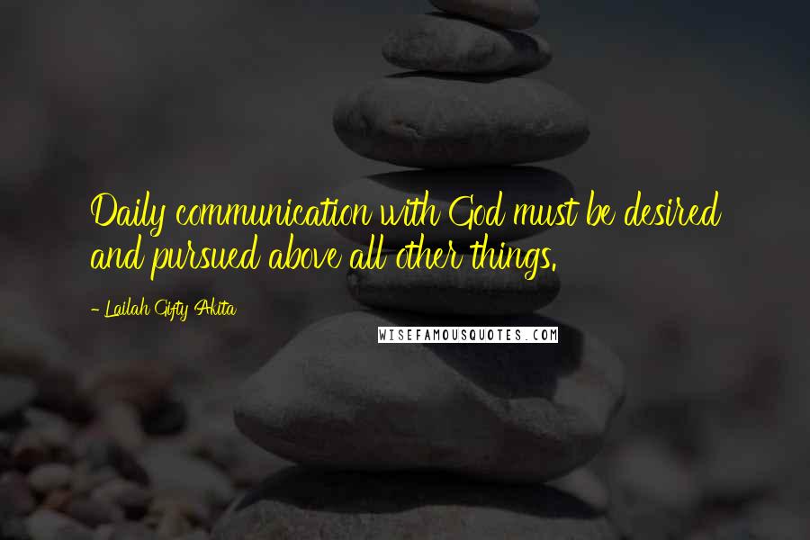 Lailah Gifty Akita Quotes: Daily communication with God must be desired and pursued above all other things.