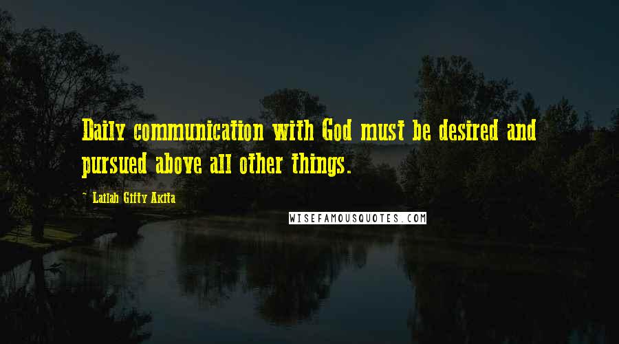 Lailah Gifty Akita Quotes: Daily communication with God must be desired and pursued above all other things.