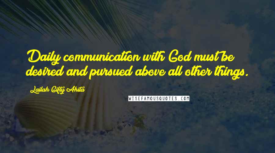 Lailah Gifty Akita Quotes: Daily communication with God must be desired and pursued above all other things.