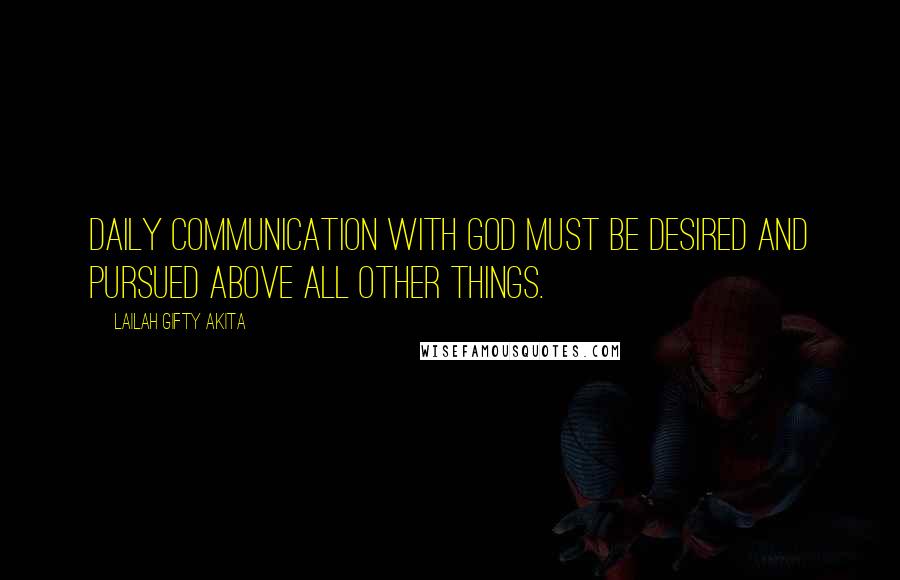 Lailah Gifty Akita Quotes: Daily communication with God must be desired and pursued above all other things.