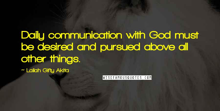 Lailah Gifty Akita Quotes: Daily communication with God must be desired and pursued above all other things.