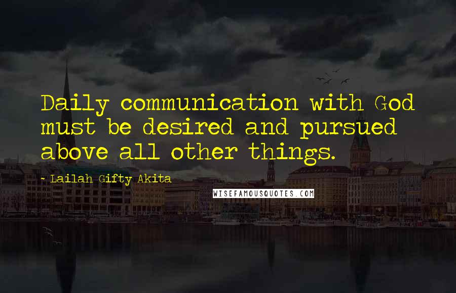 Lailah Gifty Akita Quotes: Daily communication with God must be desired and pursued above all other things.